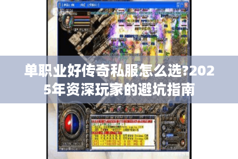 单职业好传奇私服怎么选?2025年资深玩家的避坑指南