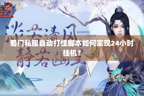 蜀门私服自动打怪脚本如何实现24小时挂机？