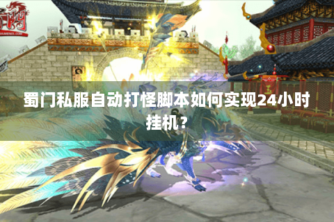 蜀门私服自动打怪脚本如何实现24小时挂机？