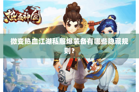 微变热血江湖私服爆装备有哪些隐藏规则？