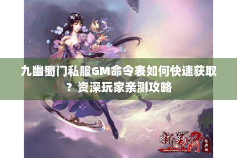 九幽蜀门私服GM命令表如何快速获取？资深玩家亲测攻略