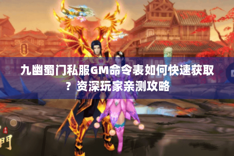 九幽蜀门私服GM命令表如何快速获取？资深玩家亲测攻略