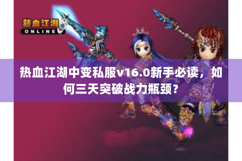 热血江湖中变私服v16.0新手必读，如何三天突破战力瓶颈？