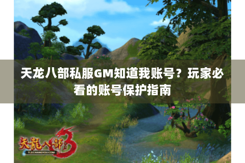 天龙八部私服GM知道我账号？玩家必看的账号保护指南
