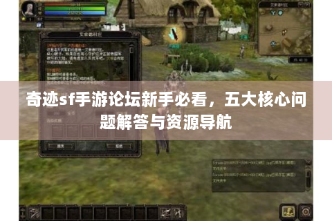 奇迹sf手游论坛新手必看，五大核心问题解答与资源导航