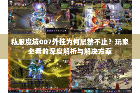 私服魔域007外挂为何屡禁不止？玩家必看的深度解析与解决方案