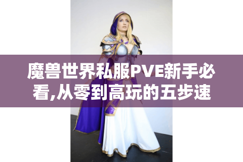 魔兽世界私服PVE新手必看,从零到高玩的五步速成攻略