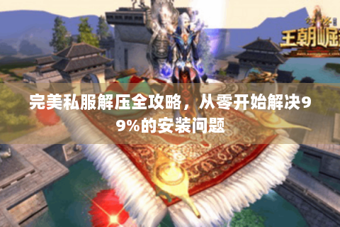 完美私服解压全攻略，从零开始解决99%的安装问题