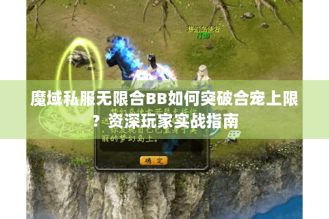 魔域私服无限合BB如何突破合宠上限？资深玩家实战指南