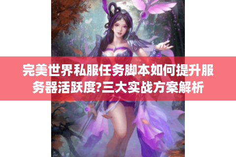 完美世界私服任务脚本如何提升服务器活跃度?三大实战方案解析