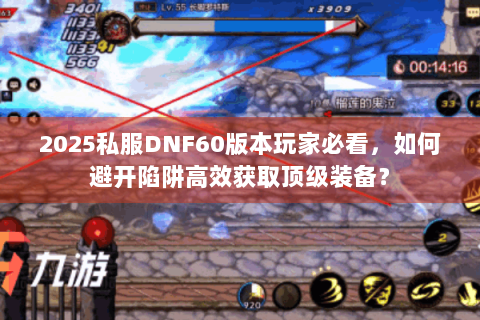2025私服DNF60版本玩家必看，如何避开陷阱高效获取顶级装备？