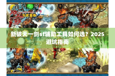 新破天一剑sf辅助工具如何选？2025避坑指南