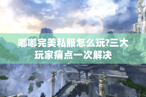 嘟嘟完美私服怎么玩?三大玩家痛点一次解决