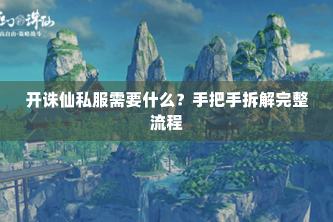 开诛仙私服需要什么？手把手拆解完整流程
