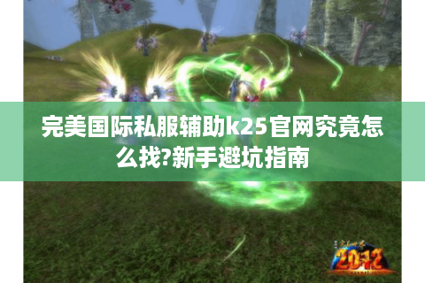 完美国际私服辅助k25官网究竟怎么找?新手避坑指南