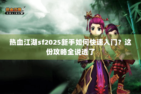 热血江湖sf2025新手如何快速入门？这份攻略全说透了