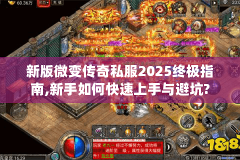 新版微变传奇私服2025终极指南,新手如何快速上手与避坑?