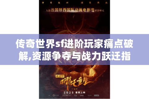 传奇世界sf进阶玩家痛点破解,资源争夺与战力跃迁指南