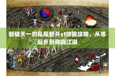 新破天一剑私服新开sf终极攻略，从零起步到称霸江湖
