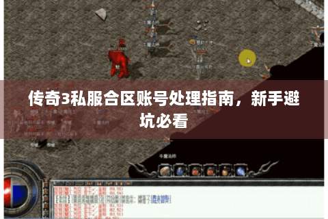 传奇3私服合区账号处理指南，新手避坑必看