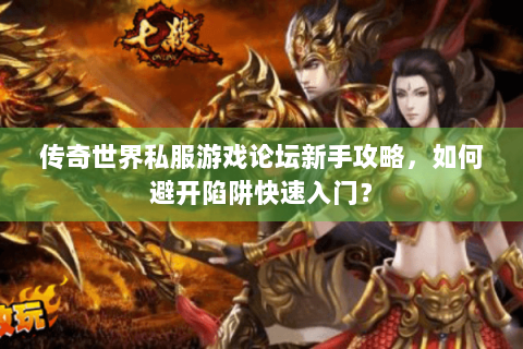传奇世界私服游戏论坛新手攻略，如何避开陷阱快速入门？