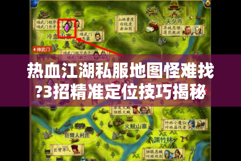热血江湖私服地图怪难找?3招精准定位技巧揭秘