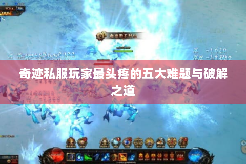 奇迹私服玩家最头疼的五大难题与破解之道