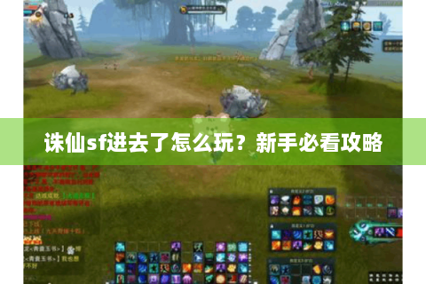诛仙sf进去了怎么玩？新手必看攻略