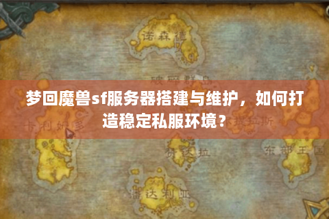 梦回魔兽sf服务器搭建与维护，如何打造稳定私服环境？