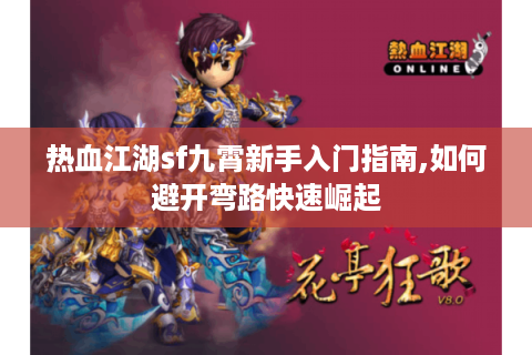 热血江湖sf九霄新手入门指南,如何避开弯路快速崛起