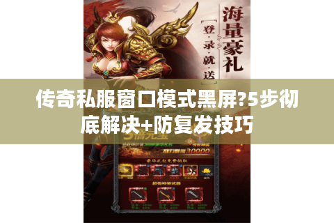 传奇私服窗口模式黑屏?5步彻底解决+防复发技巧