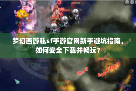 梦幻西游私sf手游官网新手避坑指南，如何安全下载并畅玩？