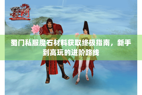 蜀门私服魔石材料获取终极指南，新手到高玩的进阶路线