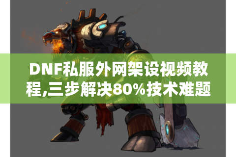 DNF私服外网架设视频教程,三步解决80%技术难题