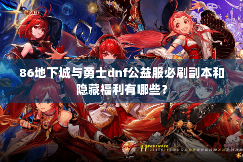 86地下城与勇士dnf公益服必刷副本和隐藏福利有哪些？