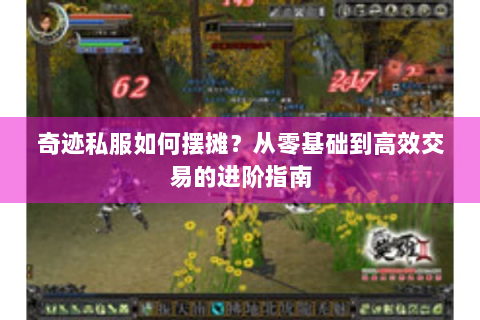 奇迹私服如何摆摊？从零基础到高效交易的进阶指南