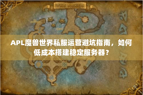 APL魔兽世界私服运营避坑指南，如何低成本搭建稳定服务器？