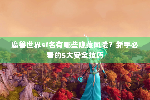 魔兽世界sf名有哪些隐藏风险？新手必看的5大安全技巧