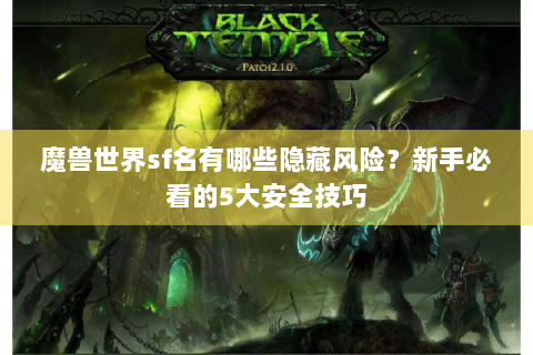 魔兽世界sf名有哪些隐藏风险？新手必看的5大安全技巧