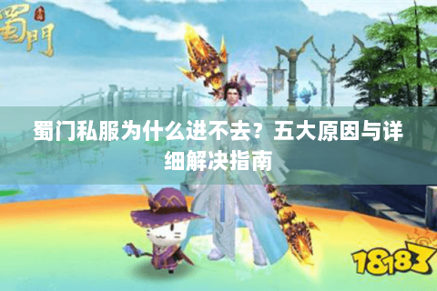 蜀门私服为什么进不去？五大原因与详细解决指南