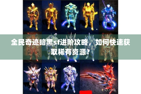 全民奇迹暗黑sf进阶攻略，如何快速获取稀有资源？