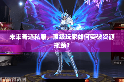 未来奇迹私服，顶级玩家如何突破资源瓶颈？