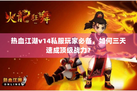 热血江湖v14私服玩家必备，如何三天速成顶级战力？