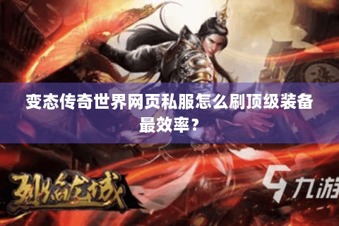 变态传奇世界网页私服怎么刷顶级装备最效率？