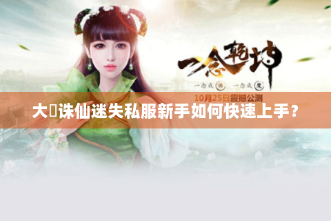 大聖诛仙迷失私服新手如何快速上手？