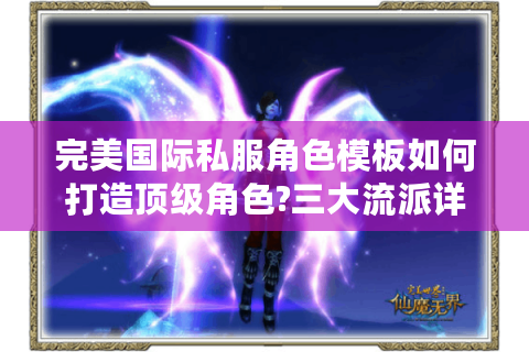 完美国际私服角色模板如何打造顶级角色?三大流派详解
