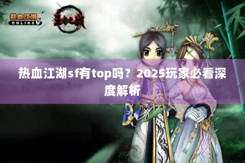 热血江湖sf有top吗？2025玩家必看深度解析
