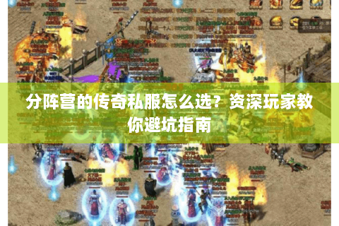 分阵营的传奇私服怎么选？资深玩家教你避坑指南