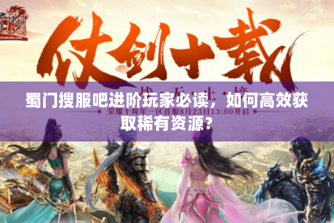 蜀门搜服吧进阶玩家必读，如何高效获取稀有资源？