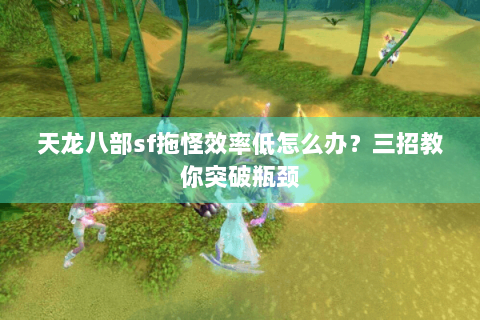 天龙八部sf拖怪效率低怎么办？三招教你突破瓶颈